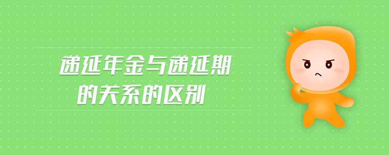 遞延年金與遞延期的關(guān)系的區(qū)別 遞延年金與遞延期的關(guān)系的區(qū)別