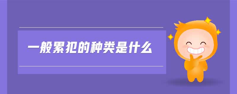 一般累犯的種類是什么 一般累犯的種類是什么