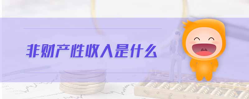 非財(cái)產(chǎn)性收入是什么 非財(cái)產(chǎn)性收入是什么