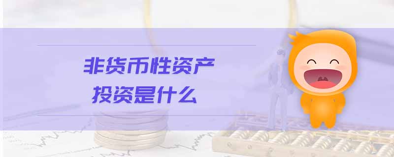 非貨幣性資產(chǎn)投資是什么 非貨幣性資產(chǎn)投資是什么