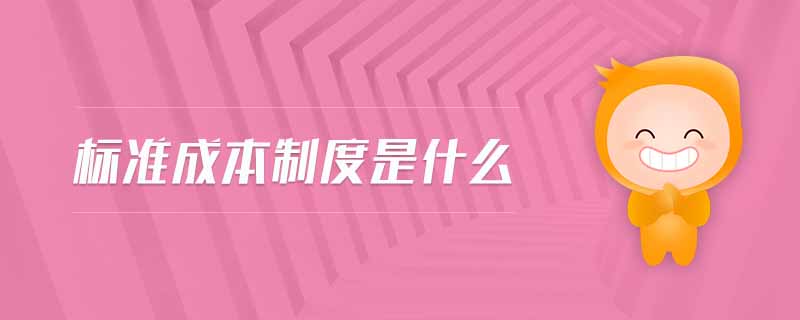 標(biāo)準(zhǔn)成本制度是什么 標(biāo)準(zhǔn)成本制度是什么