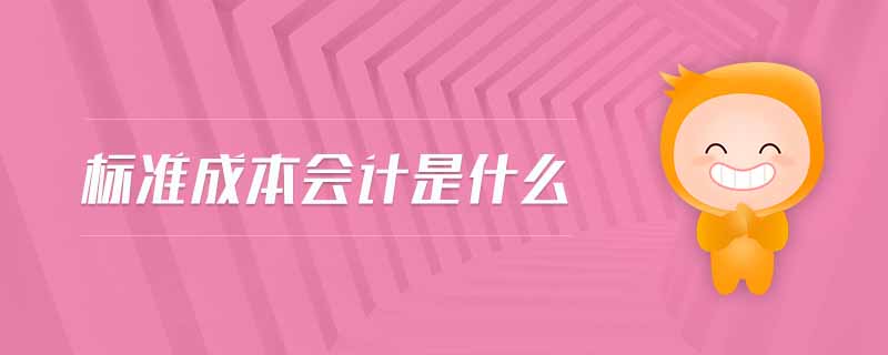 標(biāo)準(zhǔn)成本會(huì)計(jì)是什么 標(biāo)準(zhǔn)成本會(huì)計(jì)是什么
