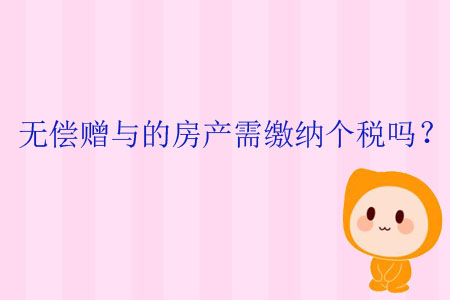 無償贈與的房產(chǎn)需繳納個稅嗎？