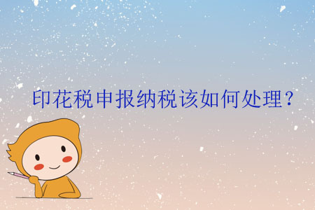 印花稅申報(bào)納稅該如何處理？