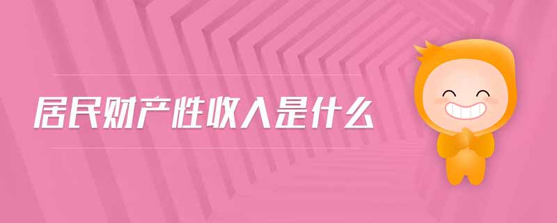 居民財產(chǎn)性收入是什么 居民財產(chǎn)性收入是什么