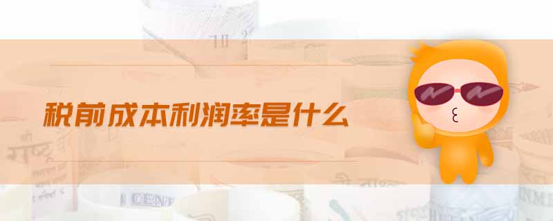 稅前成本利潤(rùn)率是什么 稅前成本利潤(rùn)率是什么