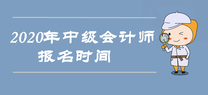 2020年中級會計師報名時間是什么時候？以下信息搶先收藏！