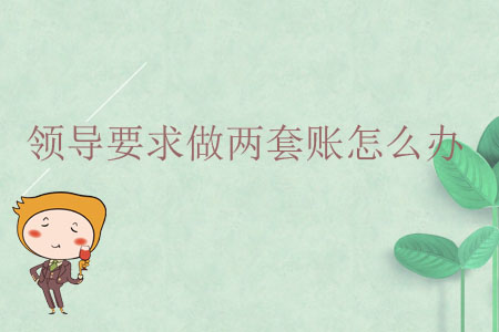 領導要求做兩套賬怎么辦？