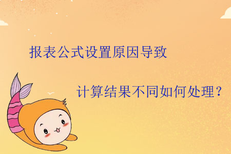 報(bào)表公式設(shè)置原因?qū)е掠?jì)算結(jié)果不同如何處理？