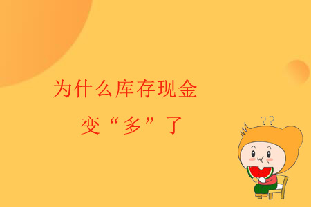 為什么庫(kù)存現(xiàn)金變“多”了? 為什么庫(kù)存現(xiàn)金變“多”了?