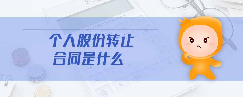 個(gè)人股份轉(zhuǎn)讓合同是什么 個(gè)人股份轉(zhuǎn)讓合同是什么