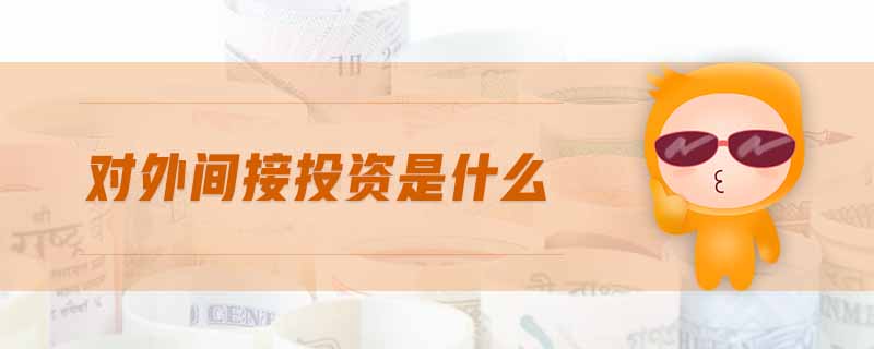 對(duì)外間接投資是什么