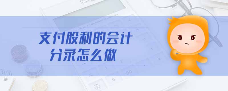 支付股利的會(huì)計(jì)分錄怎么做