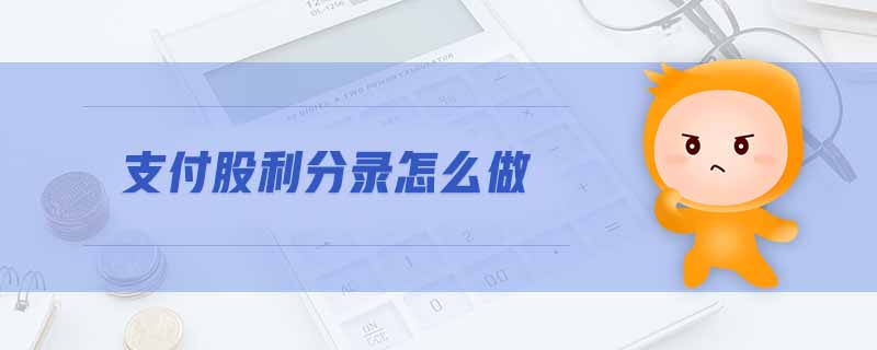 支付股利分錄怎么做 支付股利分錄怎么做