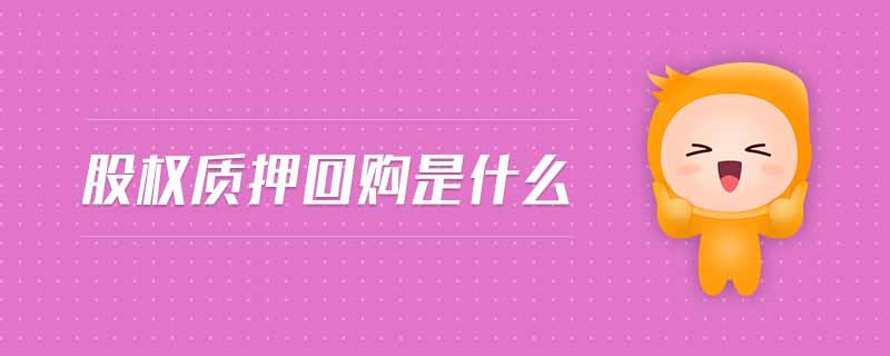 股權(quán)質(zhì)押回購(gòu)是什么 股權(quán)質(zhì)押回購(gòu)是什么