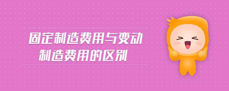 固定制造費用與變動制造費用的區(qū)別 固定制造費用與變動制造費用的區(qū)別