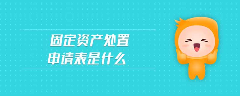 固定資產處置申請表是什么