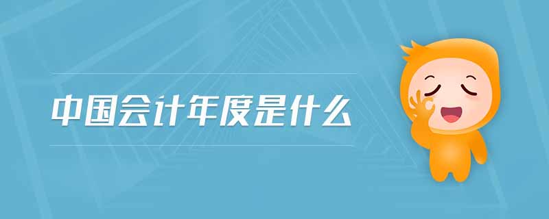 中國會(huì)計(jì)年度是什么 中國會(huì)計(jì)年度是什么