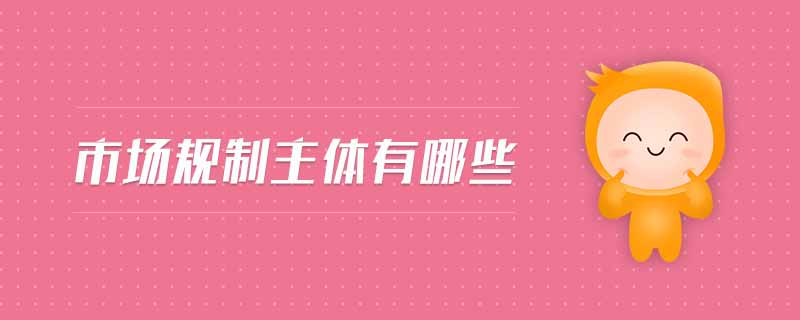 市場規(guī)制主體有哪些
