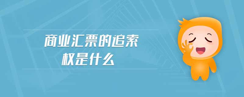 商業(yè)匯票的追索權(quán)是什么 商業(yè)匯票的追索權(quán)是什么