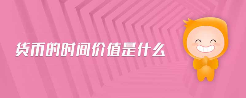 貨幣的時(shí)間價(jià)值是什么 貨幣的時(shí)間價(jià)值是什么