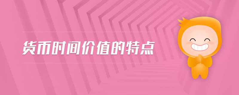 貨幣時(shí)間價(jià)值的特點(diǎn)