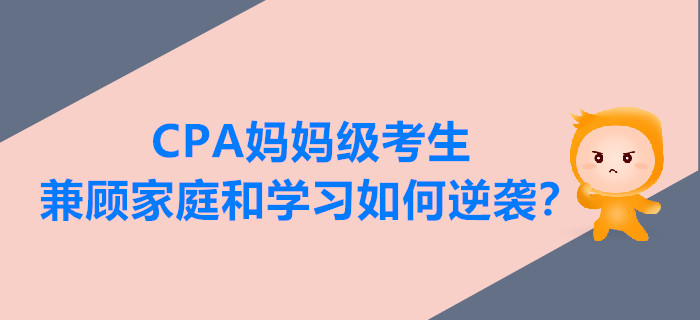 CPA媽媽級(jí)考生兼顧家庭和學(xué)習(xí)，如何逆襲？