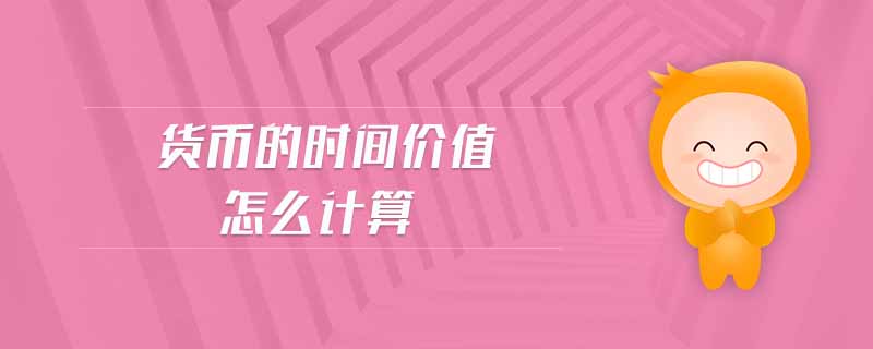 貨幣的時(shí)間價(jià)值怎么計(jì)算 貨幣的時(shí)間價(jià)值怎么計(jì)算