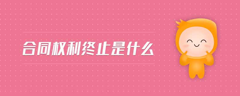合同權(quán)利終止是什么 合同權(quán)利終止是什么