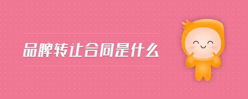 品牌轉(zhuǎn)讓合同是什么 品牌轉(zhuǎn)讓合同是什么