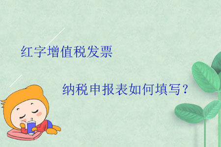 紅字增值稅發(fā)票納稅申報表如何填寫？