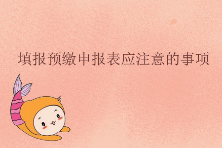 填報預(yù)繳申報表應(yīng)注意的事項 填報預(yù)繳申報表應(yīng)注意的事項