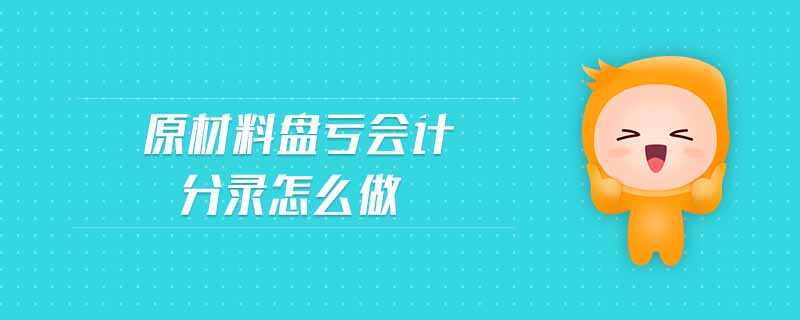 原材料盤虧會計分錄怎么做 原材料盤虧會計分錄怎么做