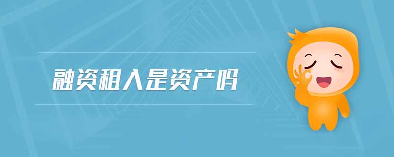 融資租入是資產(chǎn)嗎 融資租入是資產(chǎn)嗎