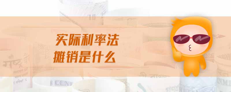 實際利率法攤銷是什么 實際利率法攤銷是什么