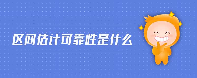 區(qū)間估計可靠性是什么 區(qū)間估計可靠性是什么