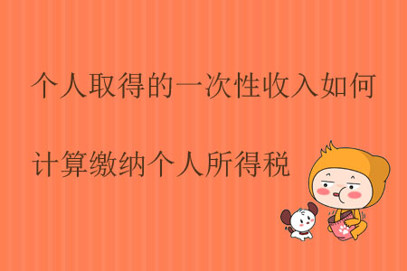 個(gè)人取得的一次性收入如何計(jì)算繳納個(gè)人所得稅？
