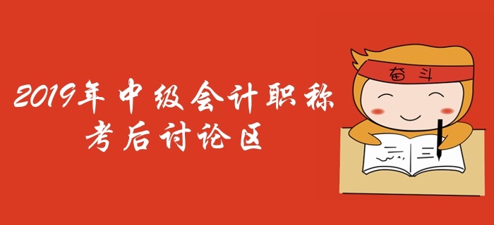 2019年中級(jí)會(huì)計(jì)職稱考試考后討論區(qū)，火速參與！