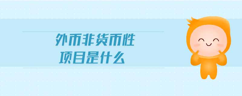 外幣非貨幣性項(xiàng)目是什么 外幣非貨幣性項(xiàng)目是什么