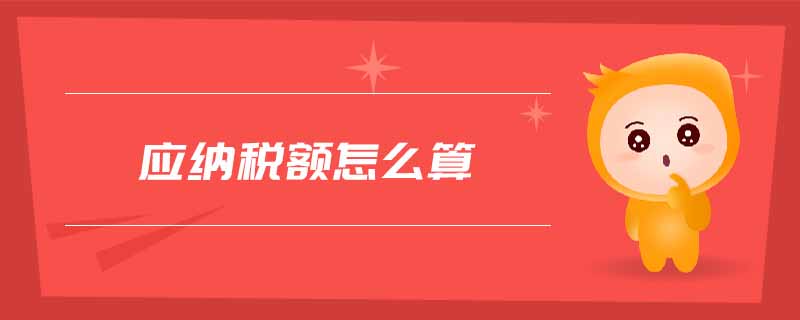 應(yīng)納稅額怎么算 應(yīng)納稅額怎么算