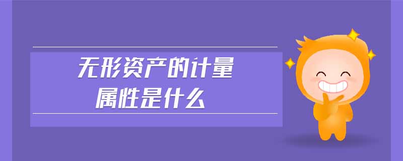 無(wú)形資產(chǎn)的計(jì)量屬性是什么 無(wú)形資產(chǎn)的計(jì)量屬性是什么