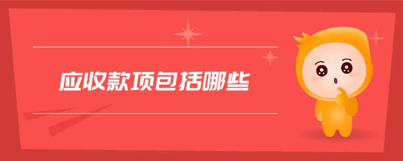 應(yīng)收款項(xiàng)包括哪些 應(yīng)收款項(xiàng)包括哪些
