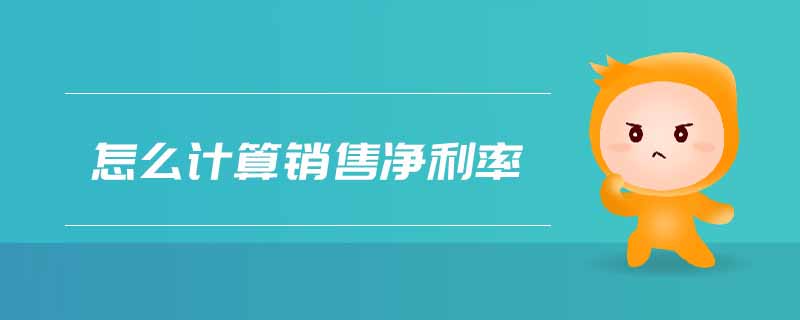 怎么計算銷售凈利率 怎么計算銷售凈利率