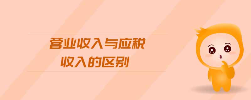 營業(yè)收入與應稅收入的區(qū)別 營業(yè)收入與應稅收入的區(qū)別
