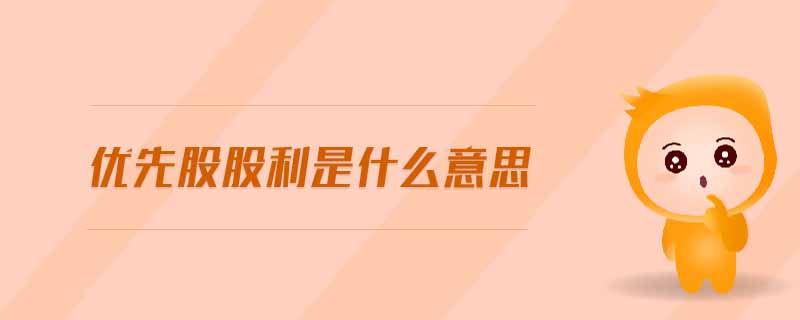 優(yōu)先股股利是什么意思 優(yōu)先股股利是什么意思