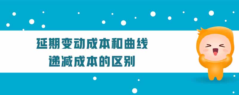 延期變動成本和曲線遞減成本的區(qū)別 延期變動成本和曲線遞減成本的區(qū)別