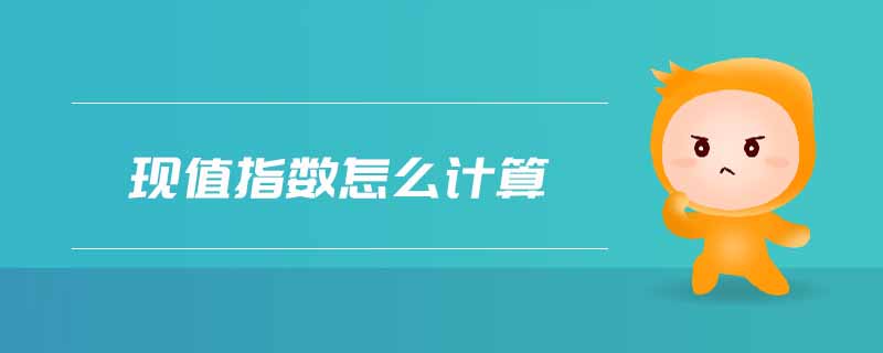 現(xiàn)值指數(shù)怎么計(jì)算 現(xiàn)值指數(shù)怎么計(jì)算