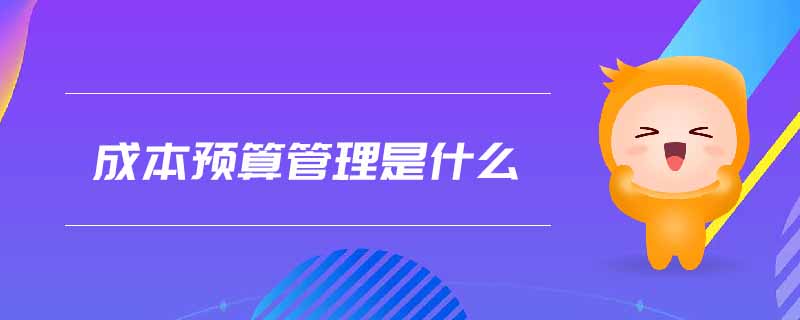 成本預(yù)算管理是什么