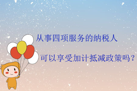 從事四項(xiàng)服務(wù)的納稅人可以享受加計(jì)抵減政策嗎？