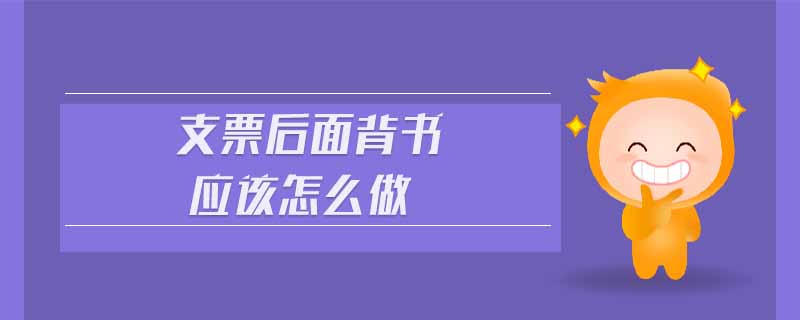 支票后面背書應該怎么做 支票后面背書應該怎么做